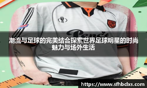 潮流与足球的完美结合探索世界足球明星的时尚魅力与场外生活
