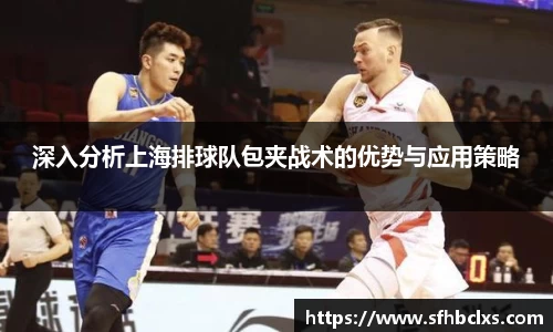 深入分析上海排球队包夹战术的优势与应用策略
